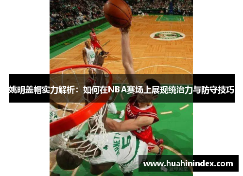 姚明盖帽实力解析：如何在NBA赛场上展现统治力与防守技巧