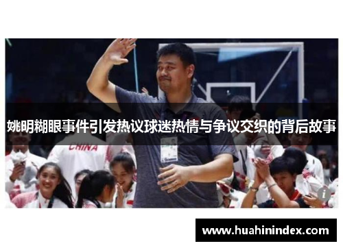 姚明糊眼事件引发热议球迷热情与争议交织的背后故事