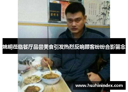 姚明莅临餐厅品尝美食引发热烈反响顾客纷纷合影留念