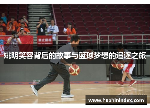 姚明笑容背后的故事与篮球梦想的追逐之旅