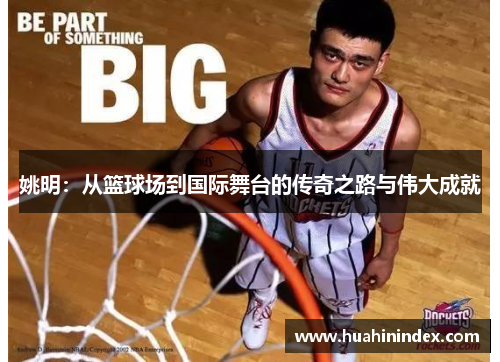 姚明：从篮球场到国际舞台的传奇之路与伟大成就