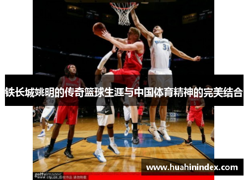 铁长城姚明的传奇篮球生涯与中国体育精神的完美结合