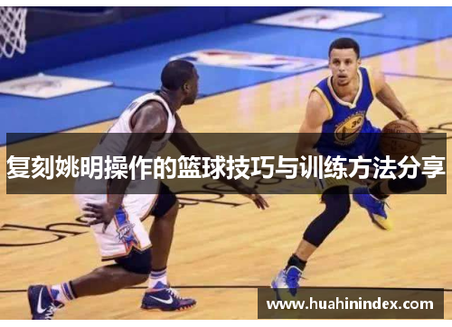 复刻姚明操作的篮球技巧与训练方法分享