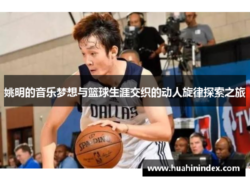 姚明的音乐梦想与篮球生涯交织的动人旋律探索之旅