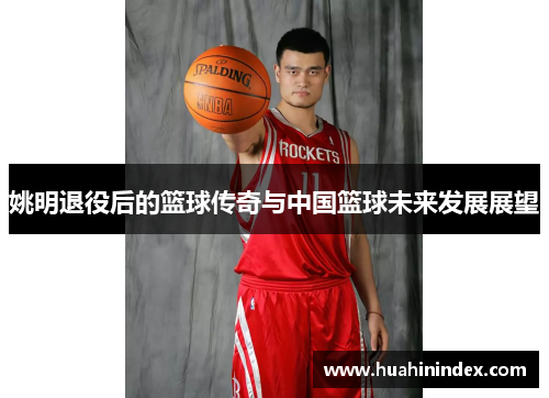姚明退役后的篮球传奇与中国篮球未来发展展望