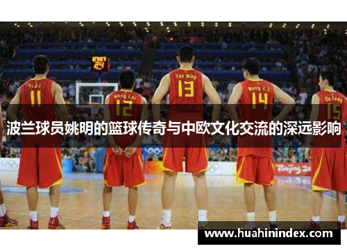 波兰球员姚明的篮球传奇与中欧文化交流的深远影响