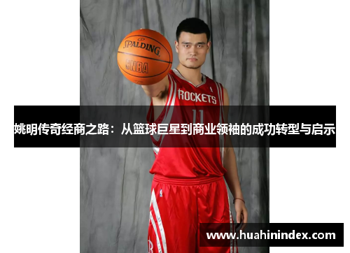 姚明传奇经商之路：从篮球巨星到商业领袖的成功转型与启示