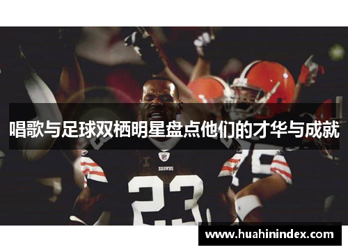 唱歌与足球双栖明星盘点他们的才华与成就