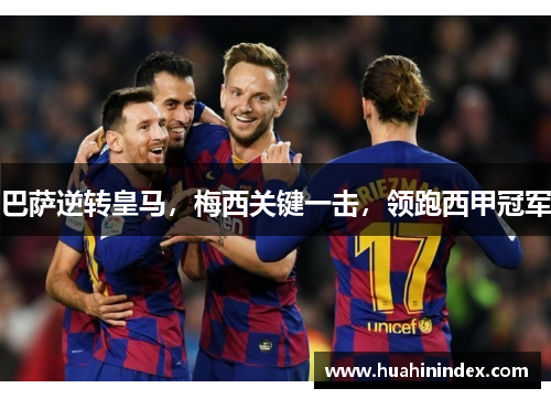 巴萨逆转皇马，梅西关键一击，领跑西甲冠军