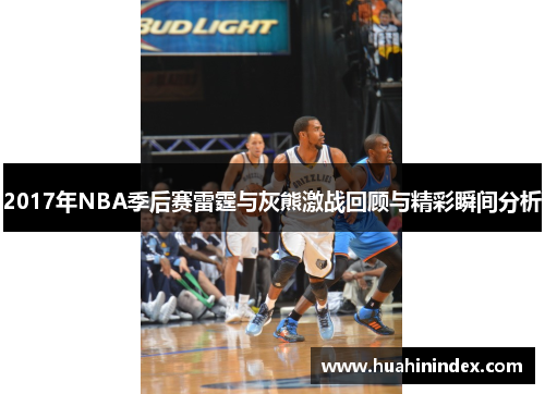 2017年NBA季后赛雷霆与灰熊激战回顾与精彩瞬间分析