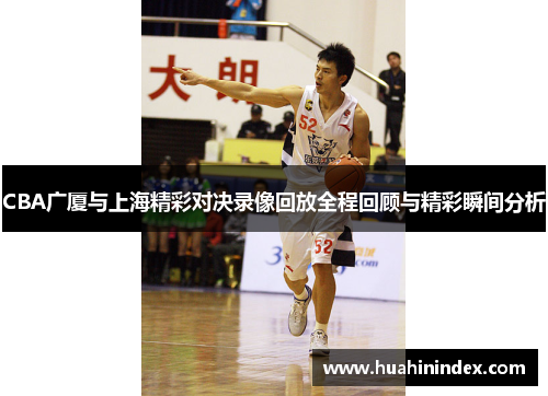 CBA广厦与上海精彩对决录像回放全程回顾与精彩瞬间分析